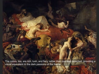 The colors, too, are rich, lush, and fiery, rather than cool and detached, providing a
visual equivalent to the dark passions of the theme
 