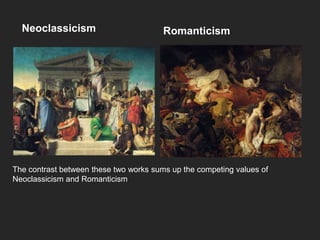 Neoclassicism Romanticism
The contrast between these two works sums up the competing values of
Neoclassicism and Romanticism
 