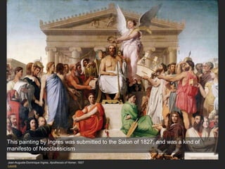 Jean-Auguste-Dominique Ingres, Apotheosis of Homer, 1827
Louvre
This painting by Ingres was submitted to the Salon of 1827, and was a kind of
manifesto of Neoclassicism
 