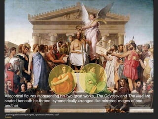 Jean-Auguste-Dominique Ingres, Apotheosis of Homer, 1827
Louvre
Allegorical figures representing his two great works, The Odyssey and The Iliad are
seated beneath his throne, symmetrically arranged like mirrored images of one
another
 