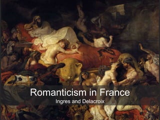 Romanticism in France
Ingres and Delacroix
 