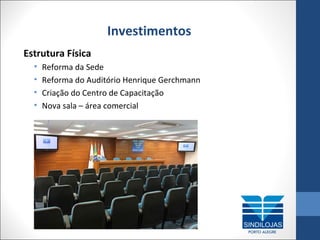 Investimentos
Estrutura Física
•
•
•
•

Reforma da Sede
Reforma do Auditório Henrique Gerchmann
Criação do Centro de Capacitação
Nova sala – área comercial

 