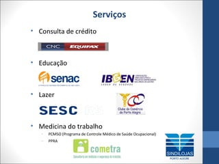 Serviços
• Consulta de crédito

• Educação

• Lazer

• Medicina do trabalho
-

PCMSO (Programa de Controle Médico de Saúde Ocupacional)

-

PPRA

 