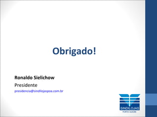 Obrigado!
Ronaldo Sielichow
Presidente
presidencia@sindilojaspoa.com.br

 