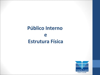 Público Interno
e
Estrutura Física

 