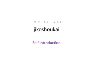 jikoshoukai Self Introduction じ   こ       しょ        う   か  い 