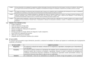 Unidad 6 Se busca desarrollar en los estudiantes las competencias científicas relacionadas a la posición crítica frente al uso de la energía y sus efectos en el ambiente y vida cotidiana,
con el apoyo del área curricular de Personal Social, se trabajarán el uso adecuado de la energía en la comunidad y el desarrollo de la sociedad en relación a la energía.
Unidad 7 El estudio de la litósfera nos proporciona temas de discusión sobre la riqueza en la variedad de suelos, la problemática del movimiento de los suelos y la distribución
demográfica de los habitantes, en este sentido el área de Personal Social nos brinda elementos de análisis de los efectos.
Unidad 8 Tiene como propósito que los estudiantes desplieguen sus capacidades para explicar los fenómenos climáticos de su entorno y que busquen soluciones tecnológicas a los
problemas presentados, siendo el área curricular de Personal Social con la discusión sobre el impacto social y cultural de estos fenómenos y el área curricular de
Comunicación para abordar el análisis de textos y la reflexión sobre los problemas que afectan al planeta Tierra.
Unidad 9 Se propone generar aprendizajes y reflexiones sobre fenómenos que alteran el clima de nuestro país, enfatizando en los conceptos científicos que lo explican en forma
conjunta con el área curricular de Personal Social y Comunicación se refuerzan las consecuencias económicas y sociales y; la difusión en la prevención de dichos
fenómenos.
VII. PRODUCTOS IMPORTANTES
 Cuadro comparativo.
 Cultivo de bacterias. El mapa araña.
 Álbum de plantas y fichas técnicas.
 Informe de indagación. Elaboración de argumentos.
 Informe de indagación.
 Prototipo generador de energía. Informe de indagación. Cuadro comparativo.
 Power Point de la exploración del universo.
 Álbum de los suelos de la comunidad.
 Infografía sobre los fenómenos climáticos de su entorno.
VIII. EVALUACIÓN.
Es el proceso que nos permite recoger información, procesarla y comunicar los resultados, los mismos que lograrán ser considerados para la programación
atendiendo su flexibilidad.
EVALUACIÓN ORIENTACIONES
Diagnóstica Se realizará la evaluación de entrada, en función de las competencias, capacidades y desempeños que se desarrollarán a
nivel del grado.
Formativa Se evaluará la práctica centrada en el aprendizaje del estudiante, para la retroalimentación oportuna con respecto a sus
progresos durante todo el proceso de enseñanza y aprendizaje; teniendo en cuenta la valoración del desempeño del
estudiante, la resolución de situaciones o problemas y la integración de capacidades creando oportunidades continuas, lo
que permitirá demostrar hasta dónde es capaz de usar sus capacidades.
Sumativa Se evidenciarán a través de los instrumentos de evaluación en función al logro del propósito y de los productos
 