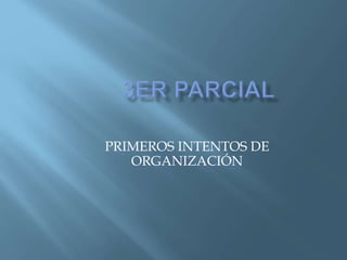 PRIMEROS INTENTOS DE
ORGANIZACIÓN
 
