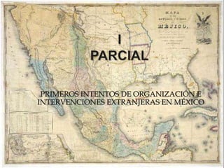PRIMEROS INTENTOS DE ORGANIZACIÓN E 
INTERVENCIONES EXTRANJERAS EN MÉXICO 
 