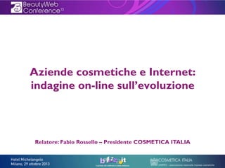 Aziende cosmetiche e Internet:
indagine on-line sull’evoluzione

Relatore: Fabio Rossello – Presidente COSMETICA ITALIA

 