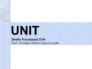 UNIT
Direito Processual Civil
Prof. Charles Albert Garcia Leite
 