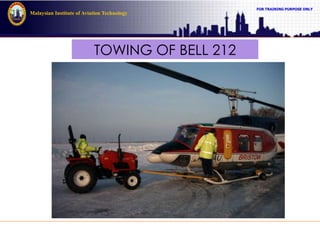 FOR TRAINING PURPOSE ONLY
Malaysian Institute of Aviation Technology
TOWING OF BELL 212
 