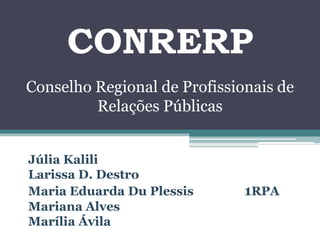 CONRERP
Conselho Regional de Profissionais de
         Relações Públicas


Júlia Kalili
Larissa D. Destro
Maria Eduarda Du Plessis      1RPA
Mariana Alves
Marília Ávila
 