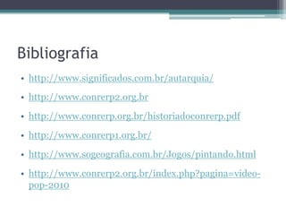 Bibliografia
• http://www.significados.com.br/autarquia/
• http://www.conrerp2.org.br

• http://www.conrerp.org.br/historiadoconrerp.pdf

• http://www.conrerp1.org.br/

• http://www.sogeografia.com.br/Jogos/pintando.html

• http://www.conrerp2.org.br/index.php?pagina=video-
  pop-2010
 