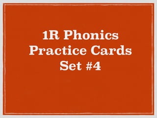 1R Phonics
Practice Cards
Set #4