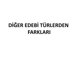 DİĞER EDEBİ TÜRLERDEN
FARKLARI
 
