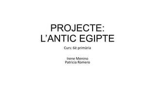 PROJECTE:
L’ANTIC EGIPTE
Curs: 6è primària
Irene Menino
Patricia Romero
 