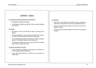 PLU d’ORGERUS Rapport de présentation
Dossier approuvé en septembre 2018 110
Synthèse - Enjeux
Les activités économiques à Orgerus (hors agriculture)
 230 établissements totalisant 320 emplois.
 La blanchisserie industrielle du groupe SDEC est la plus grande entreprise
de la commune.
Les emplois
 480 emplois en 2011 dont les 280 dans le secteur du commerce et des
services.
 Très forte augmentation du nombre d’emplois entre 2006 et 2011, passé de
323 à 480 (+ 125 dans les secteurs du commerce et des services).
 Un taux d’emplois faible, seulement 45 emplois pour 100 actifs. Il est égal ou
supérieur à 1 à Bazainville, Maulette et surtout à Houdan (1,7).
 195 orgerussiens travaillent en 2011 sur la commune (19% environ des actifs
ayant un emploi), ils étaient 165 en 2006.
Les activités et emplois sur la CCPH
 5 zones d’activités de compétence communautaire sur le territoire de la
CCPH (à Houdan, Maulette et à Bazainville).
 Près de 5500 emplois salariés sur la CCPH, dont la moitié environ sur
Houdan (2581).
Le commerce
 Orgerus est un pôle commercial de proximité avec ses commerces de
centre-ville et son supermarché qui rayonne pour les villages des alentours.
 Houdan est le principal pôle commercial de la CCPH, les 2 autres sont à
Septeuil et à Houdan.
 5 pôles commerciaux de grande envergure à moins de 45 minutes d’Orgerus
en voiture.
 
