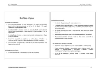 PLU d’ORGERUS Rapport de présentation
Dossier approuvé en septembre 2018 117
Synthèse - Enjeux
Les équipements scolaires
 Avec une école maternelle, une école élémentaire et un collège, les orgerussiens
peuvent suivre un parcours scolaire au sein de leur ville dès l'âge de 3 ans jusqu'à
l'obtention du Diplôme National du Brevet.
 Le vieillissement de la population entraîne une baisse des effectifs scolaires. Observé
dès 2008 pour l'école élémentaire, c'est en septembre 2015 que le collège en a subi les
répercussions.
 Le collège George Pompidou, a un rayonnement auprès de nombreuses villes et villages
de la CCPH et au-delà.
 La commune ne possède pas de lycée sur son territoire, le plus proche étant à La
Queue-lez-Yvelines. Un service de car est assuré pour acheminer les orgerussiens.
 Avec une cantine, une garderie et un centre de loisir, la commune possède de bons
équipements périscolaires.
Les équipements culturels
 La commune est équipée d'une bibliothèque et d'une salle polyvalente.
Les équipements sportifs
 Une diversité d'équipements sportifs existe sur la commune.
 3 terrains de football, 1 terrain de basket et 1 terrain de pétanque composent le stade du
parc alors qu'un projet de 5 courts de tennis (3 sont déjà en place) est à l'étude pour le
Tennis Club d'Orgerus.
 Des activités sportives (yoga, danse o encore tennis de table) ont lieu dans la salle
polyvalente.
 Le gymnase est un équipement de la CCPH, utilisé essentiellement par les collégiens.
 27 associations animent la vie locale et celle des villes voisines, avec 55 % des
adhérents provenant d'autres communes.
Les équipements sanitaires et sociaux
 La commune disposait de 2 médecins qui ont cessé leur activité au printemps 2015.
 D'autres professions médicales et paramédicales restent présentes au sein de la
commune : 1 chirurgien-dentiste, 1 sage-femme, 2 infirmiers, 1 masseur
kinésithérapeute, 1 orthophoniste et 2 pédicure podologues.
 En plus de ces professions, la commune dispose d'1 pharmacie et d'un système
d'ambulance.
 