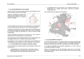PLU d’ORGERUS Rapport de présentation
Dossier approuvé en septembre 2018 120
 La constructibilité dans la zone centrale
Dans le PLU de 2013, le hameau du Moutier est classé en zone de centralité UA, comme
le centre du village, et mesure environ 33 hectares.
Elle permet, en application de la règle de 2013,
d’édifier des petits immeubles jusqu’à R+2 avec
des règles de hauteur fixées à 7,7 m à l’égout du
toit et à 13 m au faîtage.
La mise en application de la Loi ALUR a eu peu de conséquence sur la constructibilité de
la zone UA puisque la dimension des terrains et le COS n’y étaient pas réglementés.
En revanche, le COS était limité à 0,5 dans le secteur UAa et la constructibilité s’y est
trouvée fortement augmentée, l’emprise restant limitée à 50% du terrain, la suppression
du COS permet de réaliser des constructions de 2 niveaux qui utilisent la totalité
d’emprise admise.
Ce secteur représentait une superficie de 4,25 hectares dont 1 dans le secteur du
château des Ifs et 3,25 hectares dans celui du hameau du Moutier.
Ces dernières années, sur les 120 logements autorisés, environ 1/3 étaient situés dans le
centre aggloméré notamment les 17 logements à côté de la place des Halles.
Par extrapolation, et dans la poursuite de la même tendance, aux 300 logements de la
zone périphérique peuvent correspondre une centaine de logements en zones centrales.
 La constructibilité dans les espaces d’extension urbaine
Le PLU de 2013 prévoit deux espaces d’extension urbaine à destination d’habitat, au sud
du bourg et à l’Est.
 Le développement Sud du bourg était prévu sur des terrains de sport qui
devaient être déplacés à l’est du village. Selon les OAP du PLU de 2013, ces
terrains classés en zone UA devaient accueillir 75 logements environ.
 Le développement Est du bourg était prévu sur un ensemble de terrains d’une
superficie totale de 5,7 hectares. Selon les OAP, il était prévu d’y construire
175 logements environ.
Ainsi, la capacité totale de ces espaces est de 250 logements.
 La constructibilité du secteur N*
Le PLU de 2013 prévoit un secteur N* qui englobe les hameaux et les espaces partiellement bâtis
dans la zone naturelle. Mesurant un peu plus de 44 hectares, la constructibilité y était seulement
encadrée par une dimension minimum de 3500 m² des terrains pour qu’ils soient constructibles.
Or, en supprimant l’opposabilité de cette disposition réglementaire, la Loi ALUR a offert une
constructibilité considérable à ces espaces. .
Personne ne peut admettre de voir de telles densifications s’opérer dans une zone naturelle,
d’autant plus sur des terrains desservis, aussi cette capacité d’accueil n’est pas prise en compte
dans la présente analyse.
 