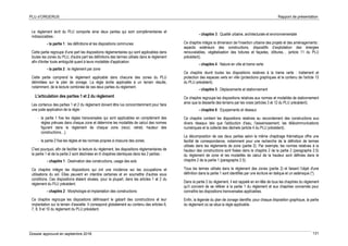 PLU d’ORGERUS Rapport de présentation
Dossier approuvé en septembre 2018 131
Le règlement écrit du PLU comporte ainsi deux parties qui sont complémentaires et
indissociables :
- la partie 1 : les définitions et les dispositions communes
Cette partie regroupe d'une part les dispositions réglementaires qui sont applicables dans
toutes les zones du PLU, d'autre part les définitions des termes utilisés dans le règlement
afin d'éviter toute ambiguïté quant à leurs modalités d'application.
- la partie 2 : le règlement par zone
Cette partie comprend le règlement applicable dans chacune des zones du PLU
délimitées sur le plan de zonage. La règle écrite applicable à un terrain résulte,
notamment, de la lecture combinée de ces deux parties du règlement.
L'articulation des parties 1 et 2 du règlement
Les contenus des parties 1 et 2 du règlement doivent être lus concomitamment pour faire
une juste application de la règle :
- la partie 1 fixe les règles transversales qui sont applicables en complément des
règles prévues dans chaque zone et détermine les modalités de calcul des normes
figurant dans le règlement de chaque zone (recul, retrait, hauteur des
constructions…).
- la partie 2 fixe les règles et les normes propres à chacune des zones.
C'est pourquoi, afin de faciliter la lecture du règlement, les dispositions réglementaires de
la partie 1 et de la partie 2 sont déclinées en 6 chapitres identiques dans les 2 parties :
- chapitre 1 : Destination des constructions, usage des sols
Ce chapitre intègre les dispositions qui ont une incidence sur les occupations et
utilisations du sol. Elles peuvent en interdire certaines et en soumettre d'autres sous
conditions. Ces dispositions étaient situées, pour la plupart, dans les articles 1 et 2 du
règlement du PLU précédent.
- chapitre 2 : Morphologie et implantation des constructions
Ce chapitre regroupe les dispositions définissant le gabarit des constructions et leur
implantation sur le terrain d'assiette. Il correspond globalement au contenu des articles 6,
7, 8, 9 et 10 du règlement du PLU précédent.
- chapitre 3 : Qualité urbaine, architecturale et environnementale
Ce chapitre intègre la dimension de l'insertion urbaine des projets et des aménagements :
aspects extérieurs des constructions, dispositifs d’exploitation des énergies
renouvelables, végétalisation des toitures et façades, clôtures… (article 11 du PLU
précédent).
- chapitre 4 : Nature en ville et trame verte
Ce chapitre réunit toutes les dispositions relatives à la trame verte : traitement et
protection des espaces verts en ville (protections graphiques et le contenu de l'article 13
du PLU précédent).
- chapitre 5 : Déplacements et stationnement
Ce chapitre regroupe les dispositions relatives aux normes et modalités de stationnement
ainsi que la desserte des terrains par les voies (articles 3 et 12 du PLU précédent).
- chapitre 6 : Equipements et réseaux
Ce chapitre contient les dispositions relatives au raccordement des constructions aux
divers réseaux tels que l'adduction d'eau, l'assainissement, les télécommunications
numériques et la collecte des déchets (article 4 du PLU précédent).
La décomposition de ces deux parties selon le même chapitrage thématique offre une
facilité de correspondance, notamment pour une recherche de la définition de termes
utilisés dans les règlements de zone (partie 2). Par exemple, les normes relatives à la
hauteur des constructions sont fixées dans le chapitre 2 de la partie 2 (paragraphe 2.5)
du règlement de zone et les modalités de calcul de la hauteur sont définies dans le
chapitre 2 de la partie 1 (paragraphe 2.5).
Tous les termes utilisés dans le règlement des zones (partie 2) et faisant l'objet d'une
définition dans la partie 1 sont identifiés par une écriture en italique et un astérisque (*).
Dans la partie 2 du règlement, il est rappelé en en-tête de tous les chapitres du règlement
qu'il convient de se référer à la partie 1 du règlement et aux chapitres concernés pour
connaître les dispositions transversales applicables.
Enfin, la légende du plan de zonage identifie, pour chaque disposition graphique, la partie
du règlement où se situe la règle applicable.
 