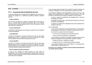 PLU d’ORGERUS Rapport de présentation
Dossier approuvé en septembre 2018 135
16.2 - LE ZONAGE
16.2.1 - Les grands principes de délimitation des zones
Le document graphique (plan de zonage) délimite les différentes zones urbaines (U), à
urbaniser (AU), agricoles (A) ou naturelles (N) auxquelles est rattaché un règlement
particulier.
La zone à urbaine U
Pour les zones U, le projet de PLU maintient une distinction entre le centre ancien du
bourg ou du Moutier (UA), les extensions pavillonnaires (UG), la zone d'activités
économique (UJ) et les grands équipements (UL). La même nomenclature se retrouve
entre le premier et le deuxième PLU.
La zone à urbaniser AU
Le deuxième PLU fait disparaître la zone à urbaniser du premier PLU dont la localisation
ne donnait pas satisfaction.
La zone agricole A
Le premier PLU comprenait une zone A et des secteurs A* ou A**, pour des secteurs
déjà bâtis situés en zone A. Le deuxième PLU ne fait plus de distinction et un certain
nombre de bâtiments se trouvent désormais classés dans la zone A.
La zone naturelle N
Le premier PLU comprenait une zone N et des secteurs N* ou N**, pour des secteurs
déjà bâtis situés en zone N. Le deuxième PLU ne fait plus de distinction et un certain
nombre de bâtiments se trouvent désormais classés dans la zone N. Seul le hameau de
La Rolanderie bénéficie de règle distinctes (secteur N2).
Prise en compte des risques et nuisances
Le projet de PLU représente de manière exhaustive les risques naturels et
technologiques connus et édicte des règles précises à respecter dans chaque zone
exposée. Le risque lié à l'argile figure dans les servitudes d'utilité publique. Les nuisances
sonores figurent dans le règlement.
Le plan de zonage exprime l’articulation entre la réalité de l’occupation territoriale et les
orientations d’aménagement que la ville a exprimées dans son projet urbain (PADD).
Il est la traduction spatialisée du projet d’aménagement et recouvre, à ce titre, un rôle
essentiel dans la compréhension et la lisibilité du document d’urbanisme. Dans cette
perspective, la délimitation des zones résulte de l’application de principes majeurs :
- La prise en compte des caractéristiques des typologies bâties en termes de
morphologies et de fonctions ;
- L’identification des secteurs ayant un rôle majeur dans l’évolution de la ville et dans
les orientations d’aménagement ;
- La recherche d’un équilibre entre le développement de la ville et la préservation de
la qualité du cadre de vie.
Ainsi, ont été délimitées :
- 2 zones urbaines, caractérisées par leurs typologies bâties et les caractéristiques
morphologiques de leur tissu urbain (120 hectares). Il s’agit des zones UA et UG ;
- 2 zones urbaines, au regard de leur fonction spécialisée :
- La zone UJ (environ 2,8 hectares) pour les activités économiques
- La zone UL (environ 20,2 hectares) pour les équipements.
- 1 zone à urbaniser qui correspond à des espaces de projets concernées par des
orientations d’aménagement et de programmation, composée de 2 secteurs :
- Le secteur AUG (environ 1,3 hectares) pour l’habitat
- Le secteur AUJ (environ 0,7 hectare) pour les activités économiques.
- 1 zone naturelle et forestière (zone N sur 430 hectares) et 1 zone agricole (zone A
sur 860 hectares). Il s’agit des zones A et N.
Près de 90 % de la superficie du territoire communal demeurent pérennisés dans
leur caractère naturel ou agricole.
 