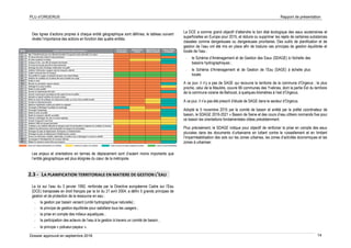 PLU d’ORGERUS Rapport de présentation
Dossier approuvé en septembre 2018 14
Des lignes d’actions propres à chaque entité géographique sont définies, le tableau suivant
révèle l’importance des actions en fonction des quatre entités.
Les enjeux et orientations en termes de déplacement sont d’autant moins importants que
l’entité géographique est plus éloignée du cœur de la métropole.
2.3 - LA PLANIFICATION TERRITORIALE EN MATIERE DE GESTION L’EAU
La loi sur l’eau du 3 janvier 1992, renforcée par la Directive européenne Cadre sur l’Eau
(DCE) transposée en droit français par la loi du 21 avril 2004, a défini 5 grands principes de
gestion et de protection de la ressource en eau :
- la gestion par bassin versant (unité hydrographique naturelle) ;
- le principe de gestion équilibrée pour satisfaire tous les usagers ;
- la prise en compte des milieux aquatiques ;
- la participation des acteurs de l’eau à la gestion à travers un comité de bassin ;
- le principe « pollueur-payeur ».
La DCE a comme grand objectif d’atteindre le bon état écologique des eaux souterraines et
superficielles en Europe pour 2015, et réduire ou supprimer les rejets de certaines substances
classées comme dangereuses ou dangereuses prioritaires. Des outils de planification et de
gestion de l’eau ont été mis en place afin de traduire ces principes de gestion équilibrée et
locale de l’eau :
- le Schéma d’Aménagement et de Gestion des Eaux (SDAGE) à l’échelle des
bassins hydrographiques ;
- le Schéma d’Aménagement et de Gestion de l’Eau (SAGE) à échelle plus
locale.
A ce jour, il n’y a pas de SAGE qui recouvre le territoire de la commune d’Orgerus ; le plus
proche, celui de la Mauldre, couvre 66 communes des Yvelines, dont la partie Est du territoire
de la commune voisine de Behoust, à quelques kilomètres à l’est d’Orgerus.
A ce jour, il n’a pas été prescrit d’étude de SAGE dans le secteur d’Orgerus.
Adopté le 5 novembre 2015 par le comité de bassin et arrêté par le préfet coordinateur de
bassin, le SDAGE 2016-2021 « Bassin de Seine et des cours d’eau côtiers normands fixe pour
ce bassin les orientations fondamentales citées précédemment.
Plus précisément, le SDAGE indique pour objectif de renforcer la prise en compte des eaux
pluviales dans les documents d’urbanisme en luttant contre le ruissellement et en limitant
l’imperméabilisation des sols sur les zones urbaines, les zones d’activités économiques et les
zones à urbaniser.
 