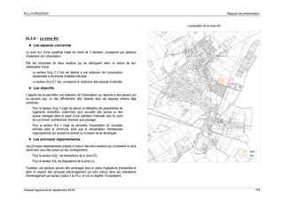 PLU d’ORGERUS Rapport de présentation
Dossier approuvé en septembre 2018 142
16.2.6 - La zone AU
 Les espaces concernés
La zone AU, d’une superficie totale de moins de 3 hectares, correspond aux secteurs
d’extension de l’urbanisation.
Elle est composée de deux secteurs qui se distinguent selon la nature de leur
urbanisation future :
- Le secteur AUg (1,3 Ha) est destiné à une extension de l’urbanisation
résidentielle à dominante d’habitat individuel.
- Le secteur AUj (0,7 Ha), correspond à l’extension des espaces d’activités
 Les objectifs
L’objectif est de permettre une extension de l'urbanisation qui réponde à des besoins qui
ne peuvent pas, ou très difficilement, être réalisés dans les espaces urbains déjà
constitués :
- Pour le secteur AUg, il s'agit de prévoir la réalisation de programmes de
logements diversifiés, notamment pour accueillir des jeunes ou des
jeunes ménages dans le cadre d'une opération maîtrisée, tant du point
de vue foncier, architectural, financier que paysager.
- Pour le secteur AUj, il s'agit de permettre l'implantation de nouvelles
activités dans la commune, ainsi que la relocalisation d'entreprises
orgerussiennes qui auraient le souhait ou le besoin de se développer.
 Les principes réglementaires
Les principes réglementaires propres à chacun des deux secteurs qui composent la zone
reprennent ceux des zones qui leur correspondent :
- Pour le secteur AUg : les dispositions de la zone UG.
- Pour le secteur AUj, les dispositions de la zone UJ.
Toutefois, ces secteurs doivent être aménagés dans le cadre d'opérations d'ensemble et
dans le respect des principes d'aménagement qui sont prévus dans les orientations
d'aménagement par secteur (pièce 3 du PLU, et voir le chapitre 15 précédent).
Localisation de la zone AU
 