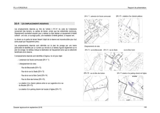 PLU d’ORGERUS Rapport de présentation
Dossier approuvé en septembre 2018 149
16.4 - LES EMPLACEMENTS RESERVES
Les emplacements réservés au titre de l’article L.151-41 du code de l’urbanisme
concernent des terrains, ou parties de terrain, privés que les collectivités (commune,
Département) souhaitent acquérir pour y réaliser ou faire réaliser un équipement d’intérêt
collectif : une voie, un ouvrage public, une installation d’intérêt général, un espace vert.
Le terrain ou la partie de terrain faisant l’objet de la réserve est inconstructible pour tout
autre projet que l’équipement prévu.
Les emplacements réservés sont délimités sur le plan de zonage par une trame
particulière et identifiés par un numéro qui renvoie à un tableau figurant également sur le
plan de zonage. Ce tableau indique la destination de l’équipement ainsi que la collectivité
bénéficiaire de la réserve.
5 emplacements réservés sont identifiés à Orgerus, ils ont pour objet :
- L’extension de l’école communale (ER n° 1)
- L’élargissement de voies :
- Rue de Béconcelle (ER n°2)
- Rue de la rue du Stade (ER n°3)
- Rue de la rue du Bois Carré (ER n°4)
- Rue du Bois des Aulnes (ER n°6)
- La création d’un chemin piétons entre la rue Legendre et la rue
du Moutier (ER n°5)
- La création d’un parking chemin de l’accès à l’église (ER n°7)
ER n° 1 : extension de l’école communale ER n°5 : création d’un chemin piétons
Elargissements de voies
ER n°2 : rue de Béconcelle ER n°3 : rue du Stade rue du Bois Carré
ER n°6 : rue du Bois des Aulnes ER n°7 création d’un parking chemin de l’église
 
