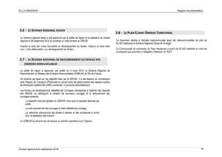 PLU d’ORGERUS Rapport de présentation
Dossier approuvé en septembre 2018 18
2.6 - LE SCHEMA REGIONAL EOLIEN
Le Schéma régional éolien a été approuvé par le préfet de région et le président du conseil
régional le 28 septembre 2012 et constitue un volet annexé au SRCAE.
D'après la carte des zones favorables au développement de l'éolien, Orgerus se situe dans
une « zone défavorable » au développement de l’éolien.
2.7 - LE SCHEMA REGIONAL DE RACCORDEMENT AU RESEAU DES
ENERGIES RENOUVELABLES
Le préfet de région a approuvé, par arrêté du 4 mars 2015, le Schéma Régional de
Raccordement au Réseau des Énergies Renouvelables (S3REnR) de l'Île-de-France.
Ce schéma est basé sur les objectifs fixés par le SRCAE. Il a été élaboré en concertation
avec Réseau de Transport d’Électricité en accord avec les gestionnaires des réseaux publics
de distribution d’électricité (GRD) concernés. Il concerne essentiellement :
Les travaux de développement (détaillés par ouvrages) nécessaires à l’atteinte des objectifs
des SRCAE, en distinguant la création de nouveaux ouvrages et le renforcement des
ouvrages existants,
- La capacité d’accueil globale du S3REnR, ainsi que la capacité réservée par
poste,
- Le coût prévisionnel des ouvrages à créer (détaillé par ouvrage),
- Le calendrier prévisionnel des études à réaliser et des procédures à suivre
pour la réalisation des travaux.
Le S3REnR ne prescrit pas de mesure ou d'action spécifique pour Orgerus.
2.8 - LE PLAN CLIMAT ÉNERGIE TERRITORIAL
Ce document décline à l'échelle intercommunale (pour les intercommunalités de plus de
50 000 habitants) le Schéma Régional Climat-Air-Énergie.
La Communauté de communes du Pays Houdanais a moins de 50 000 habitants et n'est par
conséquent pas soumise à l'obligation d'élaborer un PCET.
 