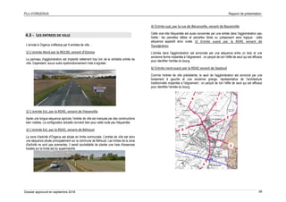 PLU d’ORGERUS Rapport de présentation
Dossier approuvé en septembre 2018 39
4.3 - LES ENTREES DE VILLE
L’arrivée à Orgerus s’effectue par 6 entrées de ville :
1/ L’entrée Nord par la RD130, venant d'Osmoy
Le panneau d'agglomération est implanté nettement trop loin de la véritable entrée de
ville. Cependant, aucun autre dysfonctionnement n'est à signaler.
2/ L’entrée Est, par la RD45, venant de Flexanville
Après une longue séquence agricole, l'entrée de ville est marquée par des constructions
bien visibles. La configuration actuelle convient bien pour cette route peu fréquentée.
3/ L’entrée Est, par la RD42, venant de Béhoust
La zone d'activité d'Orgerus est située en limite communale. L'entrée de ville est donc
une séquence située principalement sur la commune de Béhoust. Les limites de la zone
d'activité ne sont pas avenantes, il serait souhaitable de planter une haie d'essences
locales sur la limite est du supermarché.
4/ Entrée sud, par la rue de Béconcelle, venant de Bazainville
Cette voie très fréquentée est aussi concernée par une entrée dans l'agglomération peu
lisible : les parcelles bâties et parcelles libres su juxtaposent sans logique : cette
séquence apparaît donc rurale. 5/ Entrée ouest par la RD45 venant de
Tacoignères
L'entrée dans l'agglomération est annoncée par une séquence entre un bois et une
ancienne ferme implantée à l'alignement : on perçoit de loin l'effet de seuil qui est efficace
pour identifier l'entrée du bourg.
6/ Entrée nord-ouest par la RD42 venant de Septeuil
Comme l'entrée de ville précédente, le seuil de l'agglomération est annoncé par une
boisement à gauche et une ancienne grange, représentative de l'architecture
traditionnelle implantée à l'alignement : on perçoit de loin l'effet de seuil qui est efficace
pour identifier l'entrée du bourg.
 