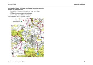 PLU d’ORGERUS Rapport de présentation
Dossier approuvé en septembre 2018 46
Parmi ces sites de présence, on connaît au moins 3 sites de nidification (les nichoirs sont
représentés par des symboles carrés)
- La Rolanderie : c'est le seul nichoir régulièrement occupé par un couple
nicheur,
- La Valetterie le nichoir n'a pas été occupé en 2015 et 2016
- La Druine, nichoirs posés en 2015 et pas encore occupés
Cette chouette a été repérée à Orgerus par l'ATENA78.
 
