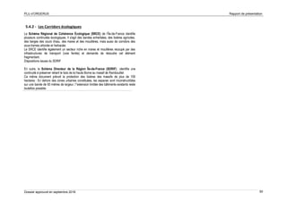 PLU d’ORGERUS Rapport de présentation
Dossier approuvé en septembre 2018 50
5.4.2 - Les Corridors écologiques
Le Schéma Régional de Cohérence Écologique (SRCE) de l’Île-de-France identifie
plusieurs continuités écologiques. Il s'agit des bandes enherbées, des lisières agricoles,
des berges des cours d'eau, des mares et des mouillères, mais aussi de corridors des
sous-trames arborée et herbacée.
Le SRCE identifie également un secteur riche en mares et mouillères recoupé par des
infrastructures de transport (voie ferrée) et demande de résoudre cet élément
fragmentant.
Dispositions issues du SDRIF
En outre, le Schéma Directeur de la Région Île-de-France (SDRIF) : identifie une
continuité à préserver reliant le bois de la Haute Borne au massif de Rambouillet.
Ce même document prévoit la protection des lisières des massifs de plus de 100
hectares : En dehors des zones urbaines constituées, les espaces sont inconstructibles
sur une bande de 50 mètres de largeur, l’'extension limitée des bâtiments existants reste
toutefois possible.
 