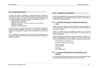 PLU d’ORGERUS Rapport de présentation
Dossier approuvé en septembre 2018 58
5.9 - LA GESTION DES DECHETS
La gestion des déchets est déléguée au Syndicat Intercommunal d’Evacuation et
d’Elimination des déchets de la région Ouest Yvelines (SIEED) qui regroupe 68 communes. Il
est à noter qu’à compter du 1er janvier 2016, la CCPH représentera l’ensemble de ses
communes qui la composent au Syndicat. La collecte porte à porte se fait comme suit :
- ordures ménagères : une fois par semaine ;
- emballages : une fois par semaine ;
- déchets verts mise en sac : une fois par semaine avec une limite de
40 sacs par an et par foyer ;
- encombrants : une fois par semestre.
Des conteneurs pour le verre et les vêtements sont à la disposition des Orgerussiens au
parking du magasin Simply-Market. Une colonne à verre enterrée est également à
disposition sur le parking situé à l'angle de la rue du Stade Marcel Cuaz et de la rue du
Pressoir.
Enfin, une déchetterie intercommunale pour les particuliers et les professionnels est à
disposition des Orgerussiens dans les communes voisines de Garancière, de Boutigny et de
Méret ainsi qu'à Houdan.
5.10 - LES RISQUES ET LES NUISANCES
D'après le dossier départemental des risques majeurs des Yvelines réalisé en 2007, sur
la communauté d'Orgerus, sont identifiables deux risques majeurs : les risques liés aux
inondations et les risques d'oléo gazoduc.
5.10.1 - Les risques d’inondations par débordement des cours
d’eau
Orgerus figure dans la liste des communes concernées par l’arrêté préfectoral du 2
novembre 1992, portant délimitation du périmètre des zones à risque d’inondation des
cours d’eau non domaniaux.
L’arrêté du 2 novembre 1992, pris en application de l’article R.111-3 du code de
l’urbanisme, vaut plan de prévention des risques naturels et par là même constitue une
servitude d’utilité publique.
Ce même arrêté stipule la délimitation des zones dans lesquelles les constructions sont
interdites ou réglementées du fait de leur exposition à un risque d’inondation. Sur la
commune le périmètre a été fixé à 20 mètres, de part et d’autre des cours d’eau suivants :
- ru des Abbesses (zone inondable connue) ;
- ru du Moulin de l’Etang (zone inconstructible) ;
- rivière de Flexanville
(zone inconstructible) ;
- ru de l’Aunay
(zone inondable connue).
5.10.2 - Les risques d’inondations par ruissellement des eaux
pluviales
En cas de précipitations anormales, les grandes surfaces de cultures céréalières situées
en amont des zones habitées peuvent occasionner un ruissellement rapide.
 