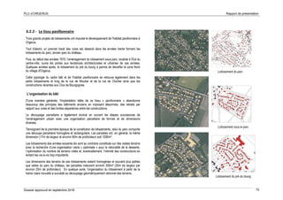 PLU d’ORGERUS Rapport de présentation
Dossier approuvé en septembre 2018 72
6.2.2 - Le tissu pavillonnaire
Trois grands projets de lotissements ont impulsé le développement de l'habitat pavillonnaire à
Orgerus.
Tout d'abord, un premier tracé des voies est dessiné dans les années trente formant les
lotissements du parc, ancien parc du château.
Puis, au début des années 1970, l'aménagement du lotissement sous parc, localisé à l'Est du
centre-ville, ouvre les portes aux tendances architecturales et urbaines de ces années.
Quelques années après, le lotissement du pré du bourg a permis de densifier la zone Nord
du village d'Orgerus.
Cette typologie du cadre bâti et de l’habitat pavillonnaire se retrouve également dans les
petits lotissements le long de la rue de Moutier et de la rue de Clocher ainsi que les
constructions récentes aux Clos de Bourgognes.
L'organisation du bâti
D'une manière générale, l'implantation bâtie de ce tissu « pavillonnaire » abandonne
beaucoup des principes des bâtiments anciens en imposant désormais, des retraits par
rapport aux voies et des limites séparatives entre les constructions.
Le découpage parcellaire a également évolué en suivant les étapes successives de
l'aménagement urbain avec une organisation parcellaire de formes et de dimensions
diverses.
Témoignant de la première époque de la constitution de lotissements, celui du parc comporte
une découpe parcellaire homogène et rectangulaire. Les parcelles ont, en général, la même
dimension (17m de largeur et environ 60m de profondeur) soit 1000m².
Les lotissements des années soixante-dix sont au contraire constitués sur des vastes terrains
avec la recherche d’une organisation viaire « optimisée » pour la rationalité de la desserte,
l’optimisation du nombre de terrains créés et, éventuellement, l’intimité des constructions en
évitant les vis-à-vis trop importants.
Les dimensions des terrains de ces lotissements restent homogènes et souvent plus petites
que celles du parc du château, les parcelles mesurent environ 500m² (20m de largeur par
environ 25m de profondeur). En quelque sorte, l’organisation du lotissement à partir de la
trame viaire nouvelle a succédé au découpage géométriquement rationnel des terrains.
Lotissement du parc
Lotissement sous le parc
Lotissement du pré du bourg
 