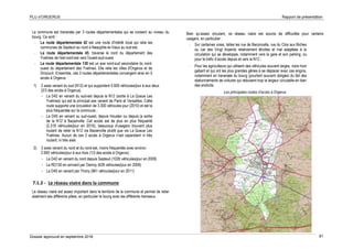 PLU d’ORGERUS Rapport de présentation
Dossier approuvé en septembre 2018 81
La commune est traversée par 3 routes départementales qui se croisent au niveau du
bourg. Ce sont :
- La route départementale 42 est une route d'intérêt local qui relie les
communes de Septeuil au nord à Neauphle-le-Vieux au sud-est.
- La route départementale 45, traverse le nord du département des
Yvelines de l'est-nord-est vers l'ouest-sud-ouest
- La route départementale 130 est un axe nord-sud secondaire du nord-
ouest du département des Yvelines. Elle relie les villes d'Orgerus et de
Drocourt. Ensemble, ces 3 routes départementales convergent ainsi en 5
accès à Orgerus :
1) 2 axes venant du sud (N12) et qui supportent 5.600 véhicules/jour à eux deux
(2/3 des accès à Orgerus).
- La D42 en venant du sud-est depuis la N12 (sortie à La Queue Les
Yvelines) qui est le principal axe venant de Paris et Versailles. Cette
route supporte une circulation de 3.300 véhicules-jour (2010) et est la
plus fréquentée sur la commune ;
- La D45 en venant su sud-ouest, depuis Houdan ou depuis la sortie
de la N12 à Bazainville. Cet accès est de plus en plus fréquenté
(2.319 véhicules/jour en 2010), beaucoup d’usagers trouvant plus
roulant de relier la N12 via Bazainville plutôt que via La Queue Les
Yvelines. Aucun de ces 2 accès à Orgerus n’est cependant ni très
roulant, ni très aisé.
2) 3 axes venant du nord et du nord-est, moins fréquentés avec environ
2.600 véhicules/jour à eux trois (1/3 des accès à Orgerus) :
- La D42 en venant du nord depuis Septeuil (1026 véhicules/jour en 2009)
- La RD130 en arrivant par Osmoy (628 véhicules/jour en 2009)
- La D45 en venant par Thoiry (961 véhicules/jour en 2011)
7.1.2 - Le réseau viaire dans la commune
Le réseau viaire est assez important dans le territoire de la commune et permet de relier
aisément ses différents pôles, en particulier le bourg avec les différents hameaux.
Bien qu’assez circulant, ce réseau viaire est source de difficultés pour certains
usagers, en particulier :
- Sur certaines voies, telles les rue de Beconcelle, rue du Clos aux Biches
ou rue des Vingt Arpents relativement étroites et mal adaptées à la
circulation qui se développe, notamment vers la gare et son parking, ou
pour le trafic d’accès depuis et vers la N12 ;
- Pour les agriculteurs qui utilisent des véhicules souvent larges, voire hors
gabarit et qui ont les plus grandes gênes à se déplacer avec ces engins,
notamment en traversée du bourg (pourtant souvent obligée) du fait des
stationnements de voitures qui réduisent trop la largeur circulable en bien
des endroits.
Les principales routes d’accès à Orgerus
 