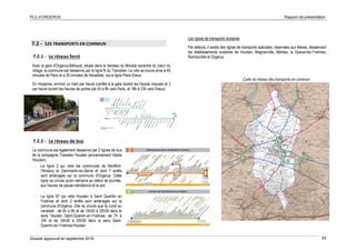 PLU d’ORGERUS Rapport de présentation
Dossier approuvé en septembre 2018 83
7.2 - LES TRANSPORTS EN COMMUN
7.2.1 - Le réseau ferré
Avec la gare d'Orgerus-Béhoust, située dans le hameau du Moutier excentré du cœur du
village, la commune est desservie par la ligne N du Transilien. La ville se trouve ainsi à 45
minutes de Paris et à 30 minutes de Versailles, via la ligne Paris-Dreux
En moyenne, environ un train par heure s'arrête à la gare durant les heures creuses et 2
par heure durant les heures de pointe (de 5h à 8h vers Paris, et 18h à 23h vers Dreux).
7.2.2 - Le réseau de bus
La commune est également desservie par 2 lignes de bus
de la compagnie Transdev Houdan (anciennement Véolia
Houdan).
- La ligne 2 qui relie les communes de Montfort-
l'Amaury et Dammartin-en-Serve et dont 7 arrêts
sont aménagés sur la commune d'Orgerus. Cette
ligne ne circule qu'en semaine en début de journée,
aux heures de pause méridienne et le soir.
- La ligne 67 qui relie Houdan à Saint Quentin en
Yvelines et dont 2 arrêts sont aménagés sur la
commune d'Orgerus. Elle ne circule que du lundi au
vendredi : de 6h à 9h et de 15h30 à 20h30 dans le
sens Houdan Saint-Quentin-en-Yvelines, de 7h à
10h et de 16h30 à 20h30 dans le sens Saint-
Quentin-en-Yvelines-Houdan.
Les lignes de transports scolaires
Par ailleurs, il existe des lignes de transports spéciales, réservées aux élèves, desservant
les établissements scolaires de Houdan, Magnanville, Mantes, la Queue-lez-Yvelines,
Rambouillet et Orgerus.
Carte du réseau des transports en commun
 