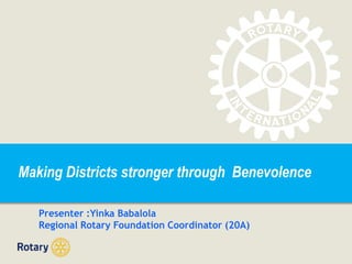 Making Districts stronger through Benevolence
Presenter :Yinka Babalola
Regional Rotary Foundation Coordinator (20A)
 