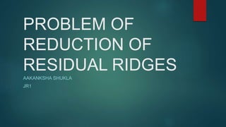 PROBLEM OF
REDUCTION OF
RESIDUAL RIDGES
AAKANKSHA SHUKLA
JR1
 