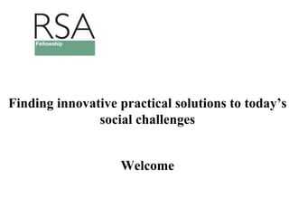 Finding innovative practical solutions to today’s
social challenges
Welcome
 