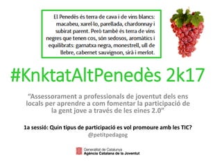 #KnktatAltPenedès 2k17
“Assessorament a professionals de joventut dels ens
locals per aprendre a com fomentar la participació de
la gent jove a través de les eines 2.0”
1a sessió: Quin tipus de participació es vol promoure amb les TIC?
@petitpedagog
 