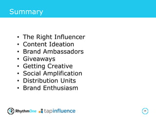 Summary
28
• The Right Influencer
• Content Ideation
• Brand Ambassadors
• Giveaways
• Getting Creative
• Social Amplification
• Distribution Units
• Brand Enthusiasm
 