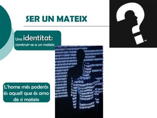 SER UN MATEIX Una  identitat:   construir-se a un mateix L’home més poderós és aquell que és amo de si mateix 