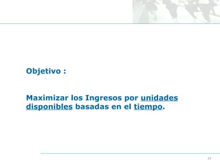 Objetivo :
Maximizar los Ingresos por unidades
disponibles basadas en el tiempo.

21

 