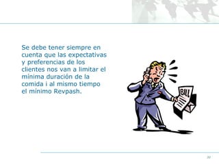 Se debe tener siempre en
cuenta que las expectativas
y preferencias de los
clientes nos van a limitar el
mínima duración de la
comida i al mismo tiempo
el mínimo Revpash.

30

 