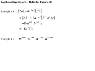 Algebraic Expressions – Rules for Exponents

Example # 1 :

( 2a ) ( − 4a 3b 2 )(b 2c )

= ( 2 ⋅ ( − 4 ) ) ( a ⋅ a 3 )( b 2 ⋅ b 2 )( c )
= −8 ⋅ a1+3 ⋅ b 2+ 2 ⋅ c
= −8a 4b 4 c

Example # 2 :

m x + 6 ⋅ m −3 x ⋅ n 2 x −5 ⋅ n −3 x +9

 