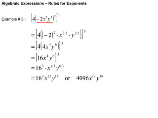 Algebraic Expressions – Rules for Exponents

Example # 3 :

[ 4( − 2 x y ) ]
2

3
3 2

[(

= 4 ( − 2) ⋅ x
2

[(
)]
= [16 x y ]
= 4 4x y
4

4

6

⋅y

3⋅2

)]

3

3

6 3

4⋅3

= 16 ⋅ x y
3

2⋅2

= 163 x12 y18

6⋅3

or 4096 x12 y18

 