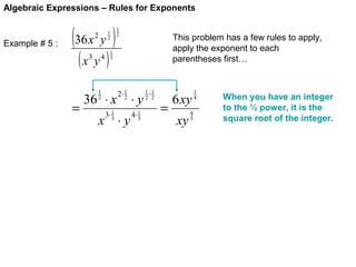 Algebraic Expressions – Rules for Exponents

Example # 5 :

(36 x y )
1
2

2

(x y )
3

=

4

1
2

This problem has a few rules to apply,
apply the exponent to each
parentheses first…

1
3

1
2

36 ⋅ x
3⋅ 1
3

2⋅ 1
2

x ⋅y

⋅y
4⋅ 1
3

1⋅1
2 2

=

6 xy
xy

4
3

1
4

When you have an integer
to the ½ power, it is the
square root of the integer.

 