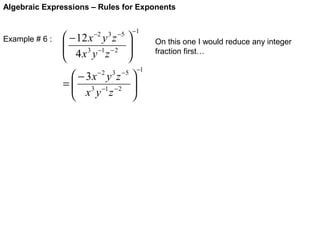 Algebraic Expressions – Rules for Exponents

Example # 6 :

 − 12 x y z

 4 x 3 y −1 z − 2

−2

3 −5

 − 3x y z
=  3 −1 − 2
 x y z

−2






3 −5

−1






On this one I would reduce any integer
fraction first…
−1

 
