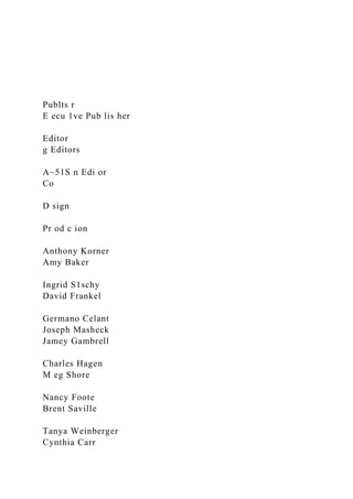 Publts r
E ecu 1ve Pub lis her
Editor
g Editors
A~51S n Edi or
Co
D sign
Pr od c ion
Anthony Korner
Amy Baker
Ingrid S1schy
David Frankel
Germano Celant
Joseph Masheck
Jamey Gambrell
Charles Hagen
M eg Shore
Nancy Foote
Brent Saville
Tanya Weinberger
Cynthia Carr
 
